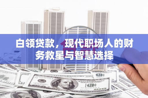 沙依巴克白领贷款，现代职场人的财务救星与智慧选择