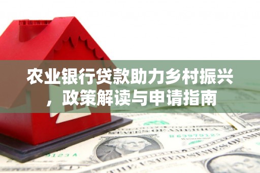 沙依巴克农业银行贷款助力乡村振兴，政策解读与申请指南
