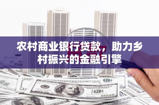 沙依巴克农村商业银行贷款，助力乡村振兴的金融引擎