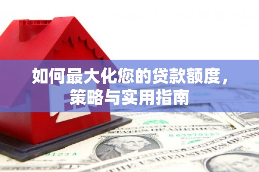 沙依巴克如何最大化您的贷款额度，策略与实用指南