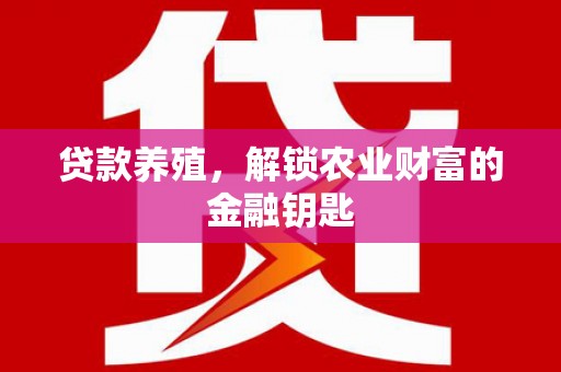 沙依巴克贷款养殖，解锁农业财富的金融钥匙