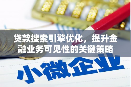 沙依巴克贷款搜索引擎优化，提升金融业务可见性的关键策略