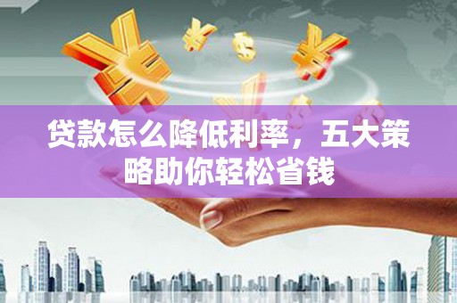 沙依巴克贷款怎么降低利率，五大策略助你轻松省钱