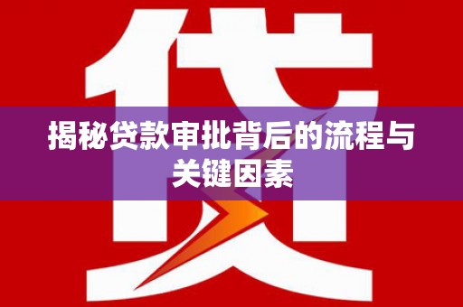 沙依巴克揭秘贷款审批背后的流程与关键因素