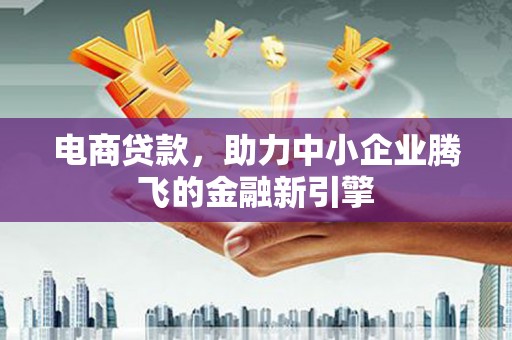 沙依巴克电商贷款，助力中小企业腾飞的金融新引擎