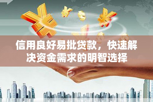 沙依巴克信用良好易批贷款，快速解决资金需求的明智选择