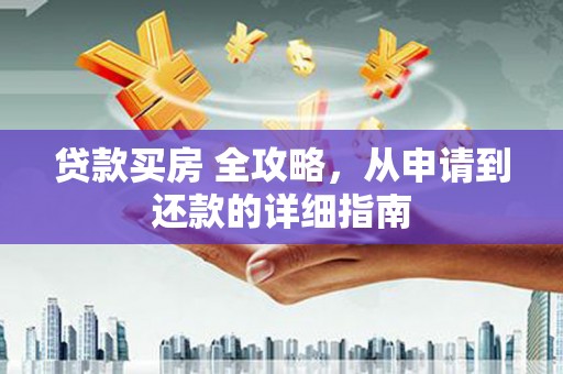 沙依巴克贷款买房 全攻略，从申请到还款的详细指南
