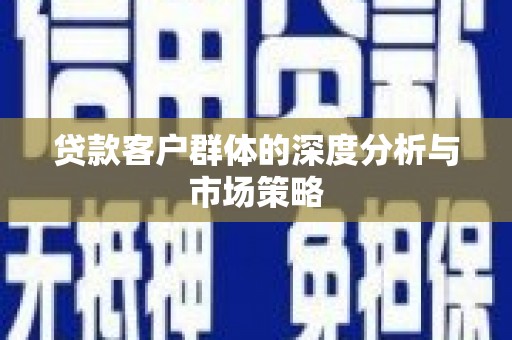 沙依巴克贷款客户群体的深度分析与市场策略
