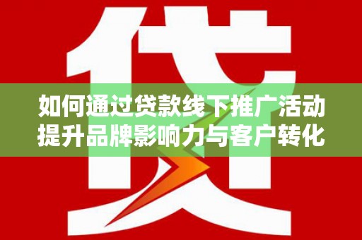 沙依巴克如何通过贷款线下推广活动提升品牌影响力与客户转化率
