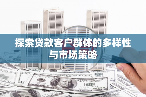 沙依巴克探索贷款客户群体的多样性与市场策略
