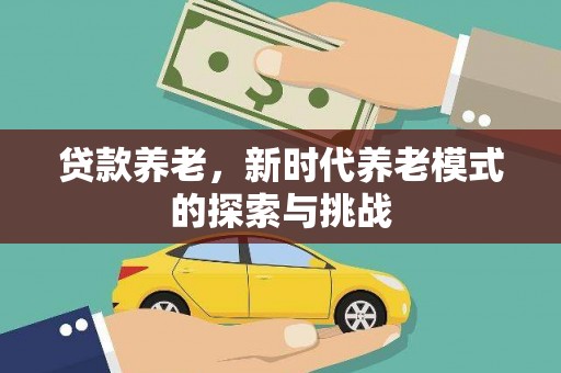 沙依巴克贷款养老，新时代养老模式的探索与挑战