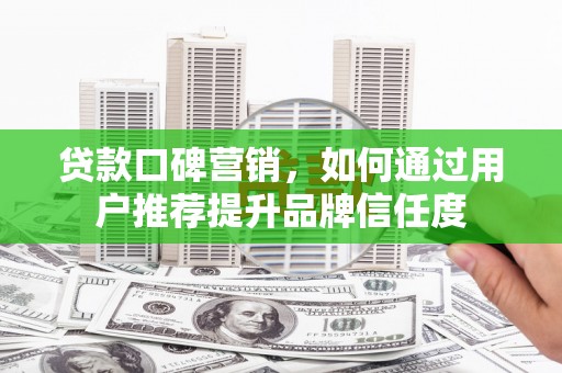 沙依巴克贷款口碑营销，如何通过用户推荐提升品牌信任度