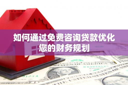 沙依巴克如何通过免费咨询贷款优化您的财务规划
