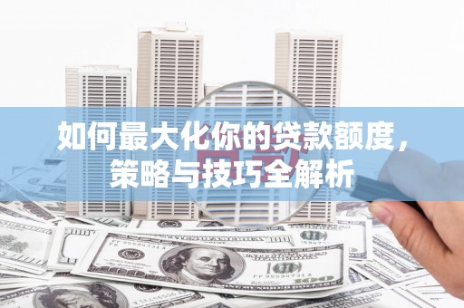 沙依巴克如何最大化你的贷款额度，策略与技巧全解析