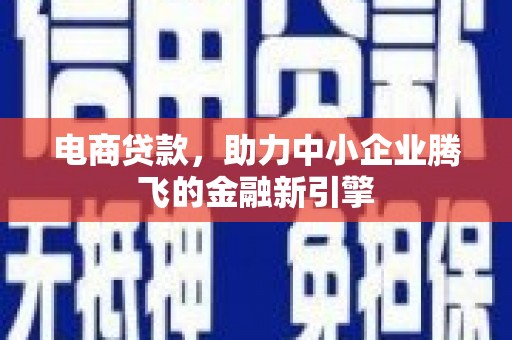 沙依巴克电商贷款，助力中小企业腾飞的金融新引擎