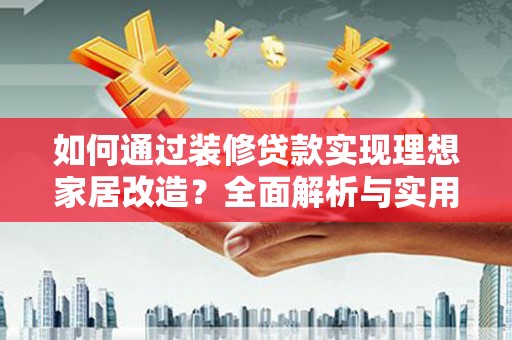 沙依巴克如何通过装修贷款实现理想家居改造？全面解析与实用指南