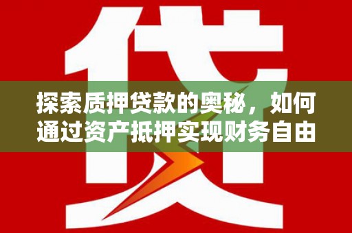 沙依巴克探索质押贷款的奥秘，如何通过资产抵押实现财务自由