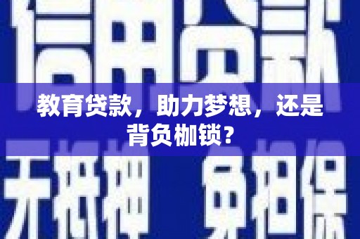 沙依巴克教育贷款，助力梦想，还是背负枷锁？