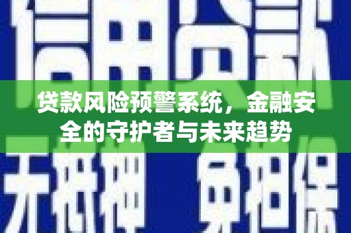 沙依巴克贷款风险预警系统，金融安全的守护者与未来趋势