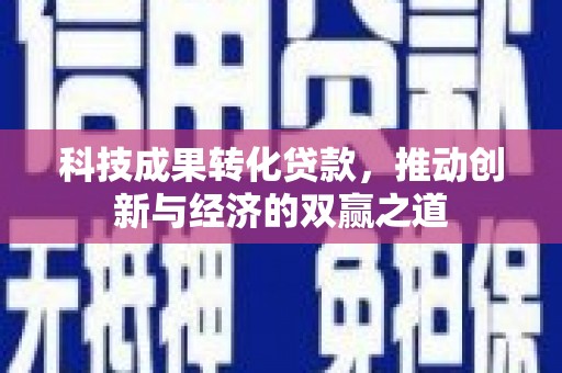 沙依巴克科技成果转化贷款，推动创新与经济的双赢之道
