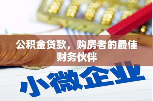 沙依巴克公积金贷款，购房者的最佳财务伙伴