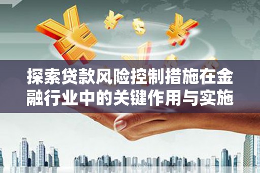 沙依巴克探索贷款风险控制措施在金融行业中的关键作用与实施策略