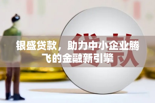 沙依巴克银盛贷款，助力中小企业腾飞的金融新引擎