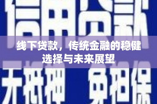 沙依巴克线下贷款，传统金融的稳健选择与未来展望