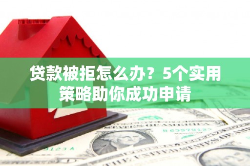 沙依巴克贷款被拒怎么办？5个实用策略助你成功申请