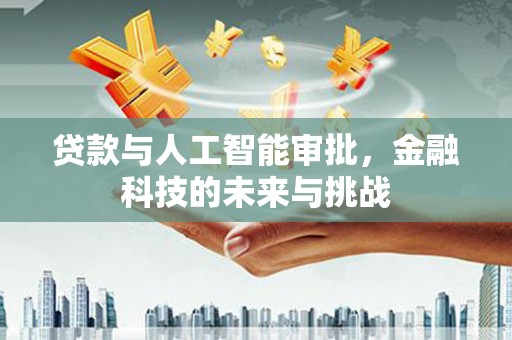 沙依巴克贷款与人工智能审批，金融科技的未来与挑战
