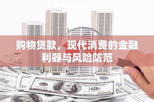 沙依巴克购物贷款，现代消费的金融利器与风险防范