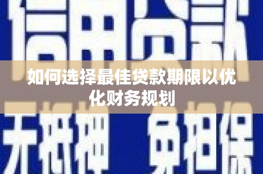 沙依巴克如何选择最佳贷款期限以优化财务规划
