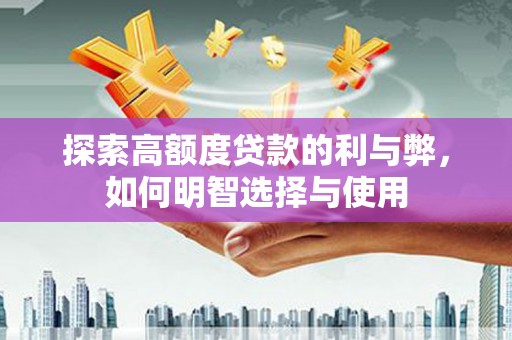 沙依巴克探索高额度贷款的利与弊，如何明智选择与使用