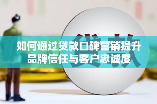 沙依巴克如何通过贷款口碑营销提升品牌信任与客户忠诚度