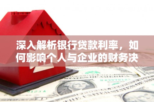 沙依巴克深入解析银行贷款利率，如何影响个人与企业的财务决策