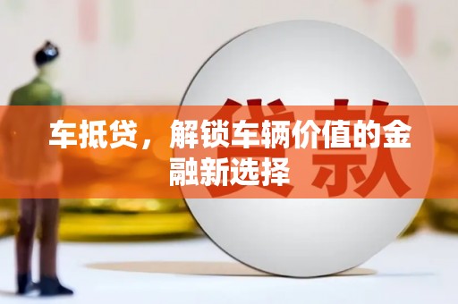 沙依巴克车抵贷，解锁车辆价值的金融新选择