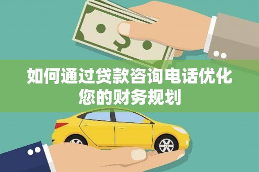 沙依巴克如何通过贷款咨询电话优化您的财务规划