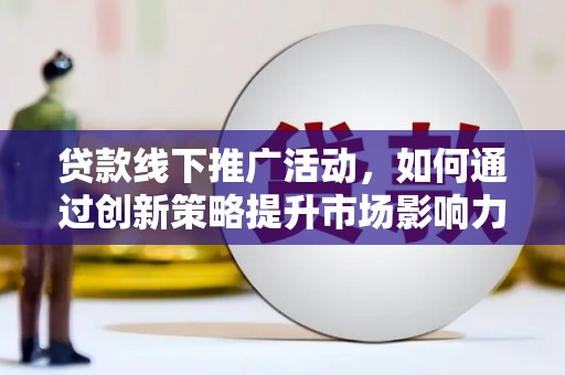 沙依巴克贷款线下推广活动，如何通过创新策略提升市场影响力