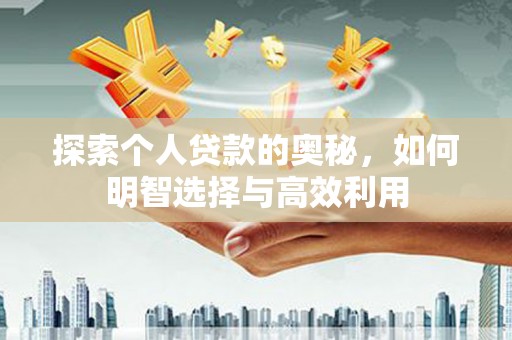 沙依巴克探索个人贷款的奥秘，如何明智选择与高效利用