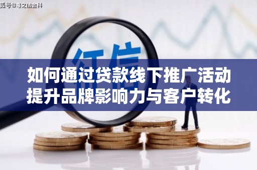 沙依巴克如何通过贷款线下推广活动提升品牌影响力与客户转化率