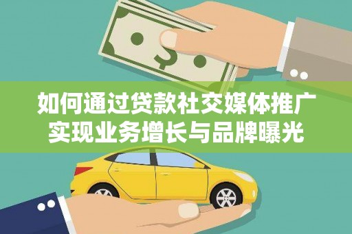 沙依巴克如何通过贷款社交媒体推广实现业务增长与品牌曝光