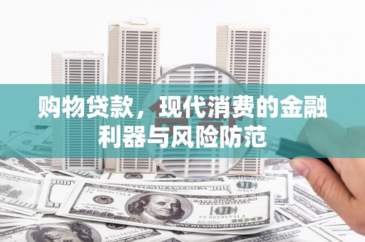 沙依巴克购物贷款，现代消费的金融利器与风险防范