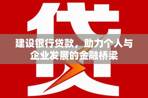 沙依巴克建设银行贷款，助力个人与企业发展的金融桥梁