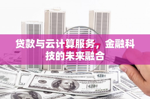 沙依巴克贷款与云计算服务，金融科技的未来融合