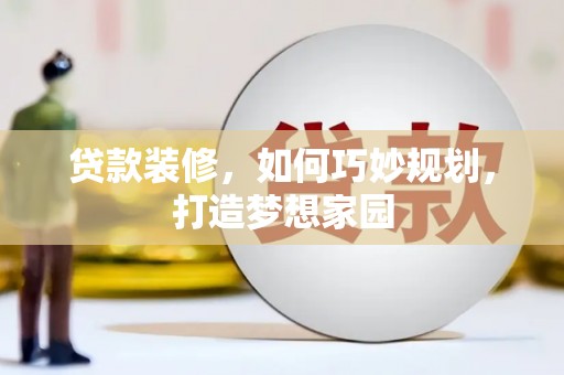 沙依巴克贷款装修，如何巧妙规划，打造梦想家园