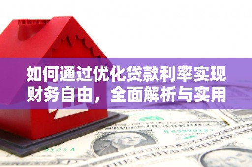沙依巴克如何通过优化贷款利率实现财务自由，全面解析与实用策略
