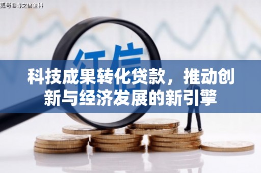 沙依巴克科技成果转化贷款，推动创新与经济发展的新引擎