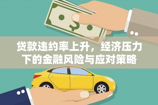 沙依巴克贷款违约率上升，经济压力下的金融风险与应对策略