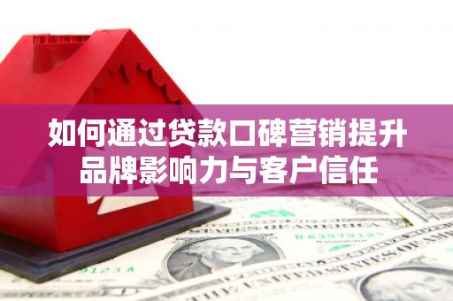沙依巴克如何通过贷款口碑营销提升品牌影响力与客户信任