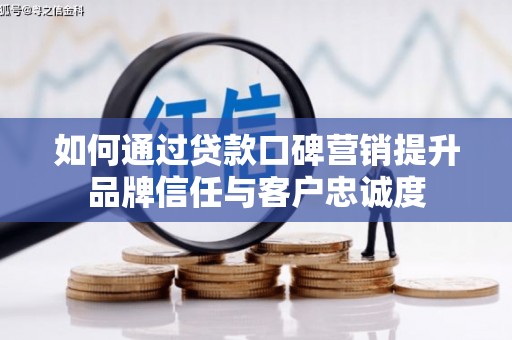 沙依巴克如何通过贷款口碑营销提升品牌信任与客户忠诚度